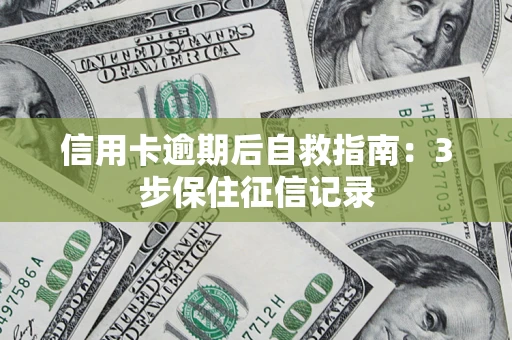 武汉信用卡逾期后自救指南：3步保住征信记录