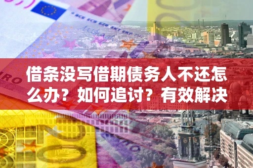 武汉借条没写借期债务人不还怎么办？如何追讨？有效解决方案！