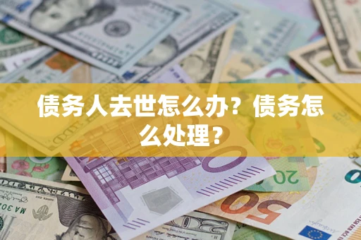 武汉债务人去世怎么办？债务怎么处理？