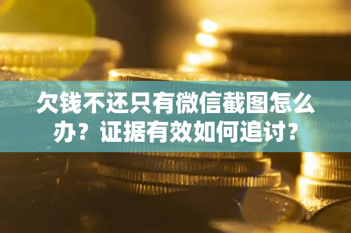 武汉欠钱不还只有微信截图怎么办？证据有效如何追讨？