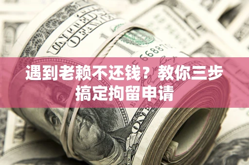 武汉遇到老赖不还钱？教你三步搞定拘留申请