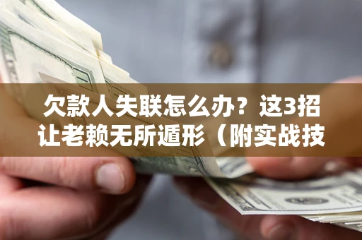 武汉欠款人失联怎么办？这3招让老赖无所遁形（附实战技巧）
