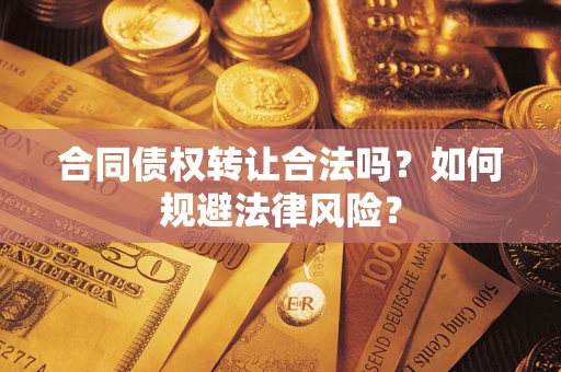 武汉合同债权转让合法吗？如何规避法律风险？