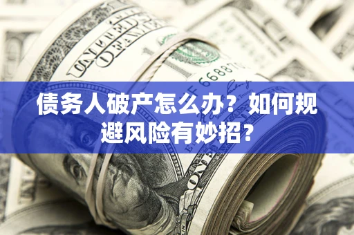武汉债务人破产怎么办？如何规避风险有妙招？