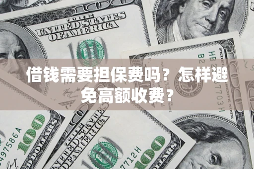 武汉借钱需要担保费吗？怎样避免高额收费？