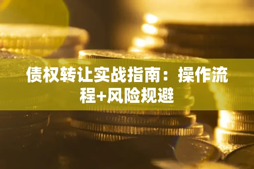 武汉债权转让实战指南：操作流程+风险规避