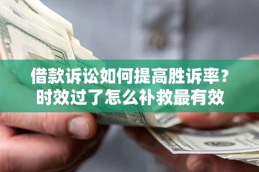 武汉借款诉讼如何提高胜诉率？时效过了怎么补救最有效