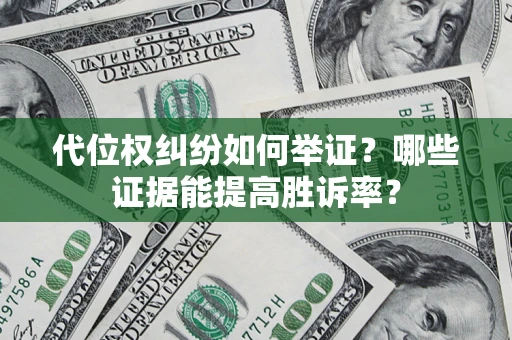 武汉代位权纠纷如何举证？哪些证据能提高胜诉率？