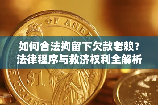 武汉如何合法拘留下欠款老赖？法律程序与救济权利全解析