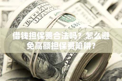 武汉借钱担保费合法吗？怎么避免高额担保费陷阱？
