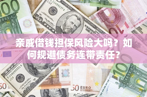 武汉亲戚借钱担保风险大吗？如何规避债务连带责任？