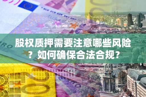 武汉股权质押需要注意哪些风险？如何确保合法合规？