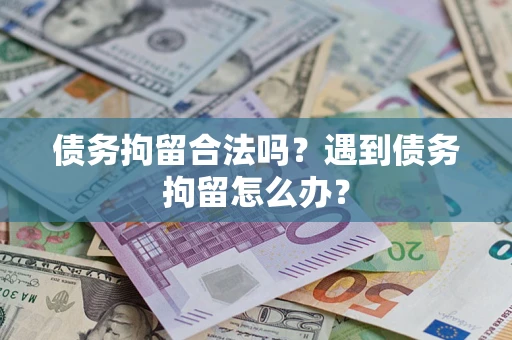 武汉债务拘留合法吗？遇到债务拘留怎么办？