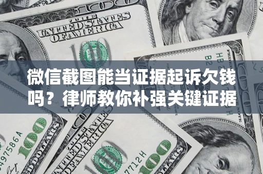 武汉微信截图能当证据起诉欠钱吗？律师教你补强关键证据