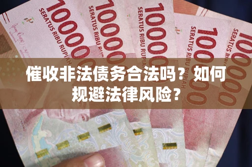 武汉催收非法债务合法吗？如何规避法律风险？