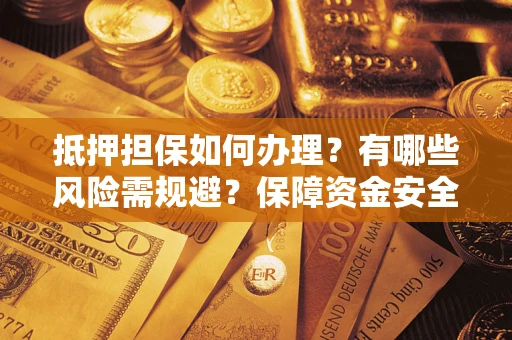 武汉抵押担保如何办理？有哪些风险需规避？保障资金安全