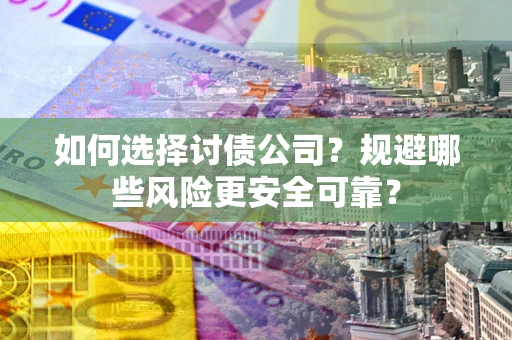 武汉如何选择讨债公司？规避哪些风险更安全可靠？