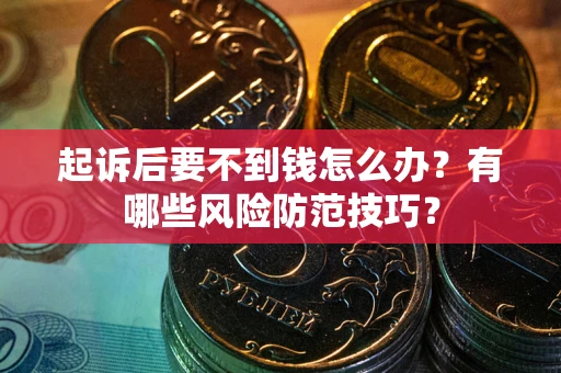 武汉起诉后要不到钱怎么办?有哪些风险防范技巧? 武汉起诉后要不到钱怎么办?有哪些风险防范技巧?