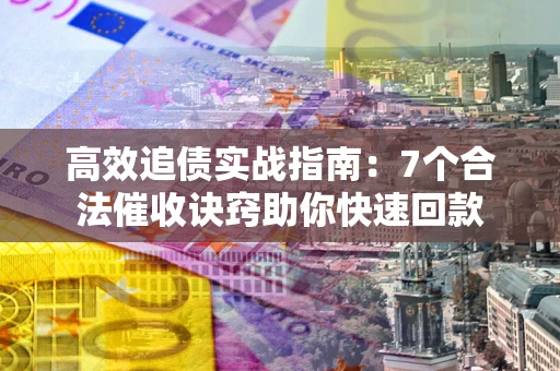 武汉高效追债实战指南：7个合法催收诀窍助你快速回款