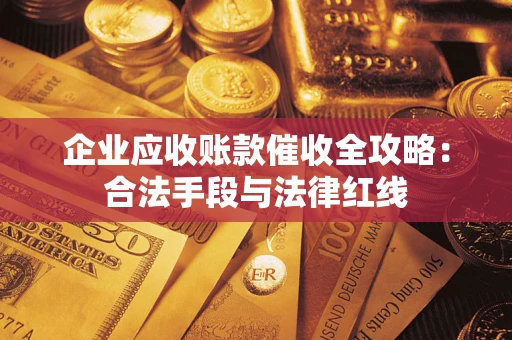 武汉企业应收账款催收全攻略：合法手段与法律红线