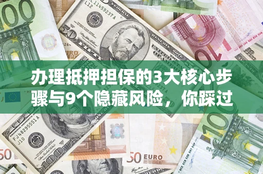 武汉办理抵押担保的3大核心步骤与9个隐藏风险，你踩过哪个坑？