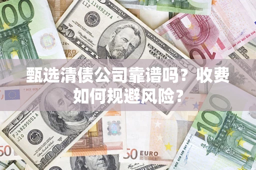 武汉甄选清债公司靠谱吗？收费如何规避风险？
