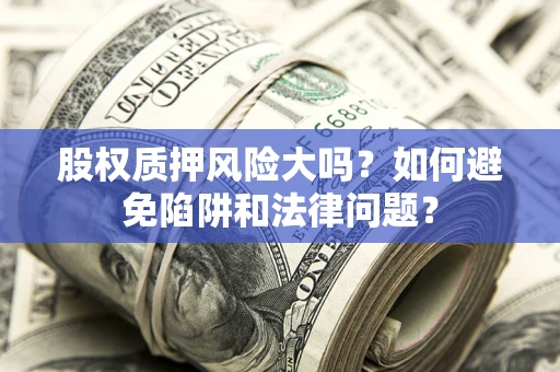 武汉股权质押风险大吗？如何避免陷阱和法律问题？