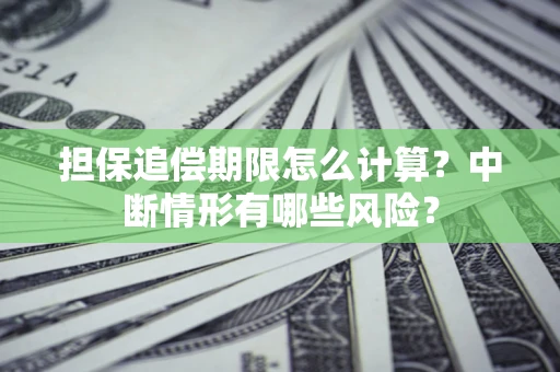 武汉担保追偿期限怎么计算？中断情形有哪些风险？