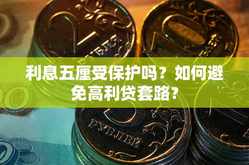 武汉利息五厘受保护吗？如何避免高利贷套路？