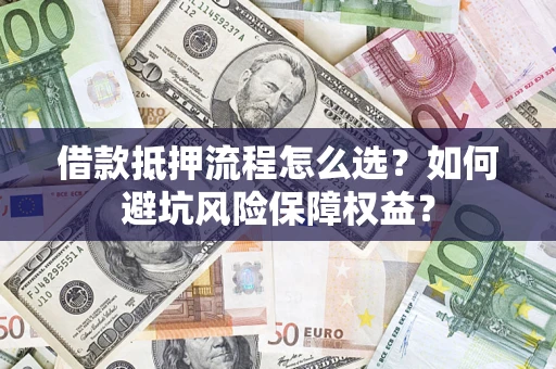 武汉借款抵押流程怎么选？如何避坑风险保障权益？