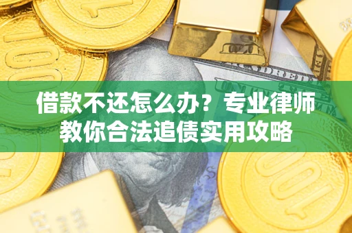 武汉借款不还怎么办？专业律师教你合法追债实用攻略