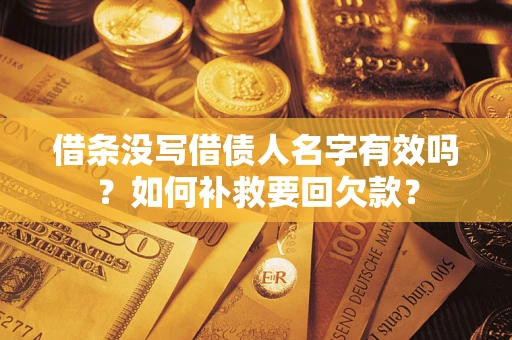 武汉借条没写借债人名字有效吗？如何补救要回欠款？