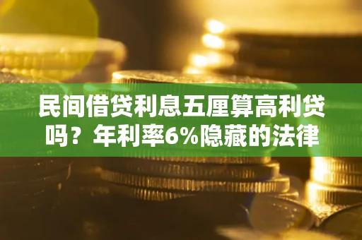 武汉民间借贷利息五厘算高利贷吗？年利率6%隐藏的法律风险全解析