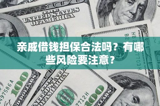 武汉亲戚借钱担保合法吗？有哪些风险要注意？