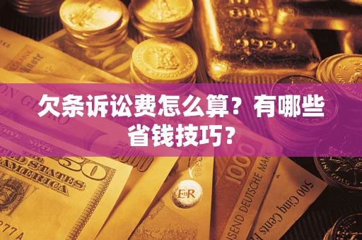 武汉欠条诉讼费怎么算？有哪些省钱技巧？