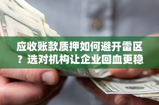 武汉应收账款质押如何避开雷区？选对机构让企业回血更稳