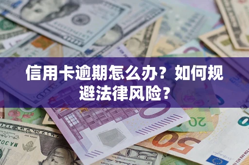 武汉信用卡逾期怎么办？如何规避法律风险？