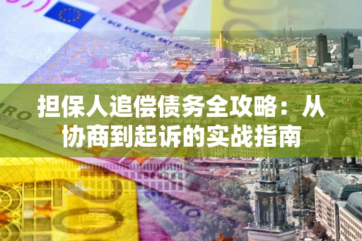 武汉担保人追偿债务全攻略：从协商到起诉的实战指南