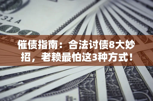 武汉催债指南：合法讨债8大妙招，老赖最怕这3种方式！