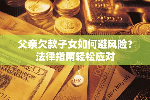 武汉父亲欠款子女如何避风险？法律指南轻松应对