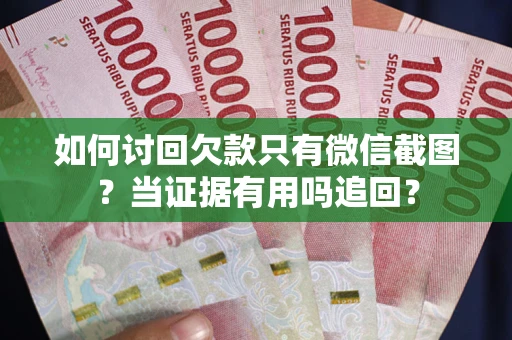 武汉如何讨回欠款只有微信截图？当证据有用吗追回？