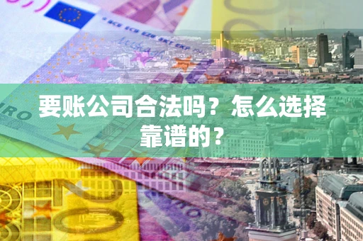 武汉要账公司合法吗？怎么选择靠谱的？