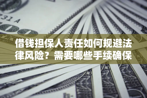 武汉借钱担保人责任如何规避法律风险？需要哪些手续确保安全？