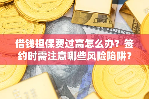 武汉借钱担保费过高怎么办？签约时需注意哪些风险陷阱？