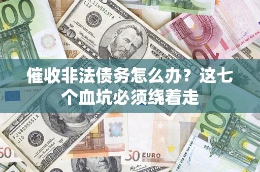 武汉催收非法债务怎么办？这七个血坑必须绕着走
