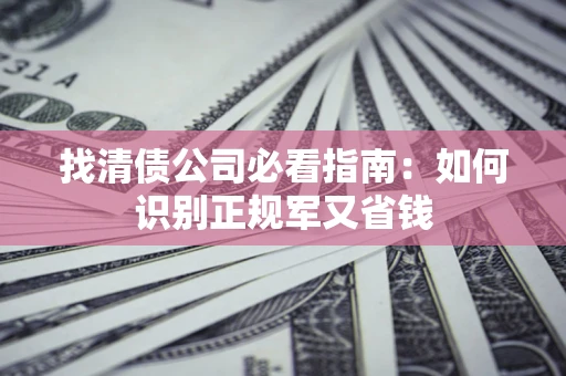 武汉找清债公司必看指南：如何识别正规军又省钱