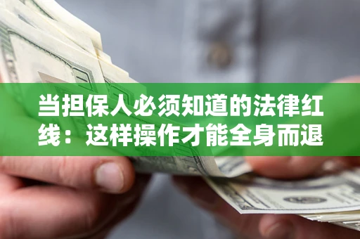 武汉当担保人必须知道的法律红线：这样操作才能全身而退