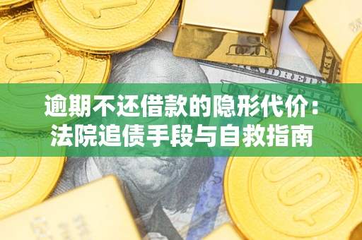 武汉逾期不还借款的隐形代价：法院追债手段与自救指南