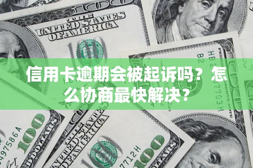 武汉信用卡逾期会被起诉吗？怎么协商最快解决？