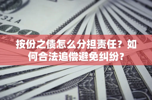 武汉按份之债怎么分担责任？如何合法追偿避免纠纷？